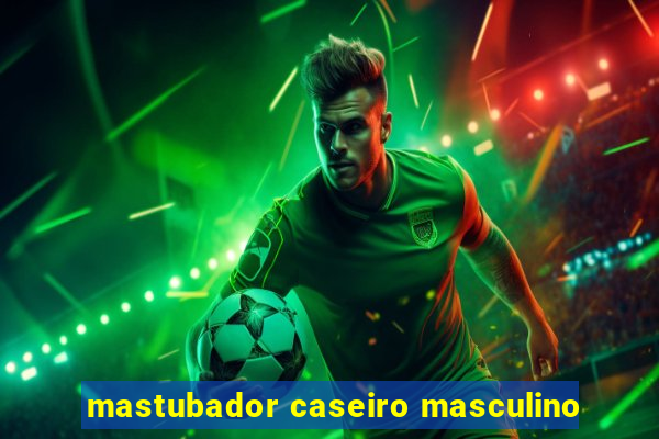 mastubador caseiro masculino